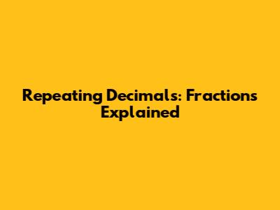 Repeating Decimals: Fractions Explained