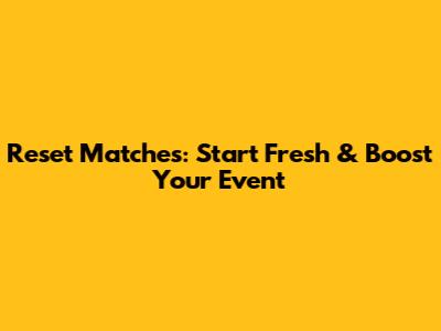 Reset Matches: Start Fresh & Boost Your Event
