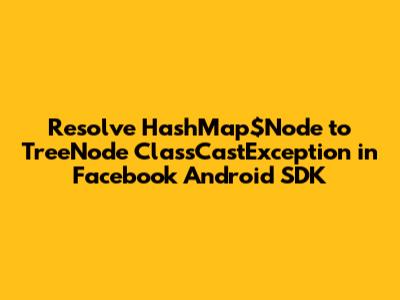 Resolve `HashMap$Node` to `TreeNode` `ClassCastException` in Facebook Android SDK