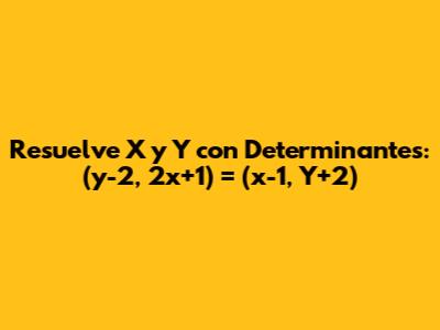 Resuelve X y Y con Determinantes: (y-2, 2x+1) = (x-1, Y+2)