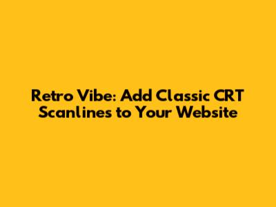 Retro Vibe: Add Classic CRT Scanlines to Your Website