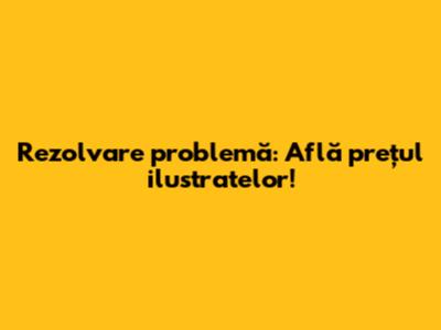 Rezolvare problemă: Află prețul ilustratelor!