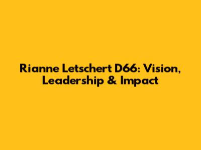 Rianne Letschert D66: Vision, Leadership & Impact