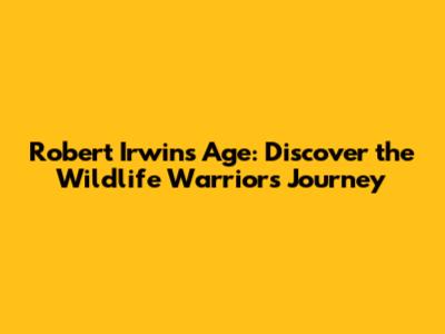 Robert Irwin's Age: Discover the Wildlife Warrior's Journey