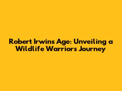 Robert Irwin's Age: Unveiling a Wildlife Warrior's Journey
