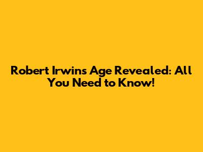 Robert Irwin's Age Revealed: All You Need to Know!
