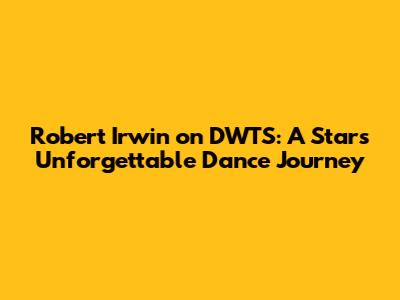 Robert Irwin on DWTS: A Star's Unforgettable Dance Journey