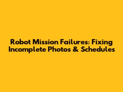 Robot Mission Failures: Fixing Incomplete Photos & Schedules