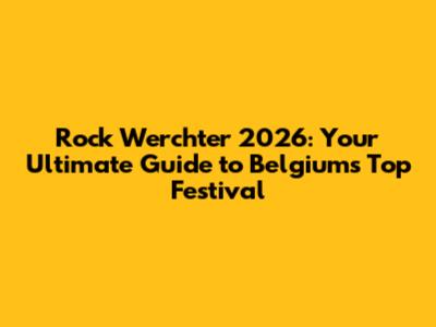 Rock Werchter 2026: Your Ultimate Guide to Belgium's Top Festival