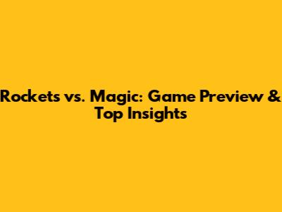Rockets vs. Magic: Game Preview & Top Insights