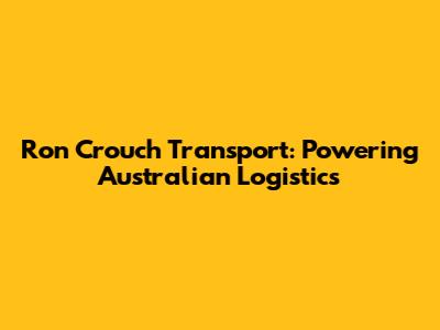 Ron Crouch Transport: Powering Australian Logistics