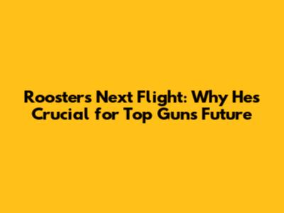 Rooster's Next Flight: Why He's Crucial for Top Gun's Future