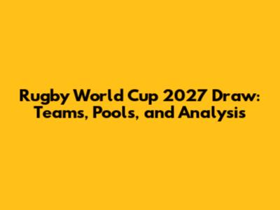Rugby World Cup 2027 Draw: Teams, Pools, and Analysis