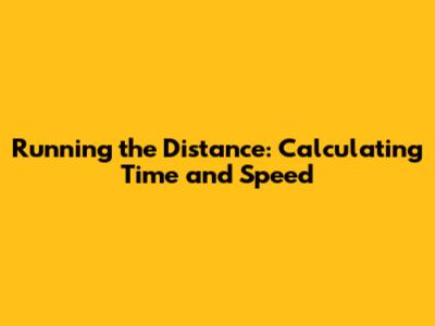Running the Distance: Calculating Time and Speed