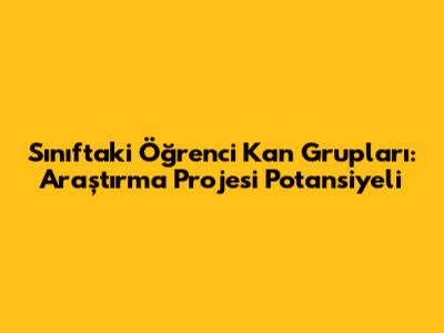 Sınıftaki Öğrenci Kan Grupları: Araştırma Projesi Potansiyeli