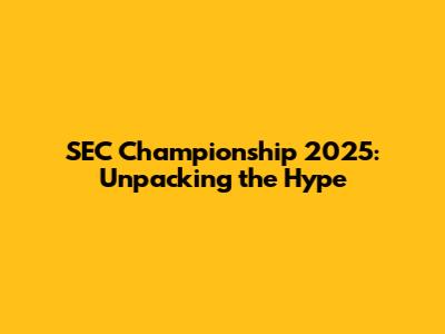 SEC Championship 2025: Unpacking the Hype
