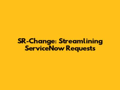 SR-Change: Streamlining ServiceNow Requests
