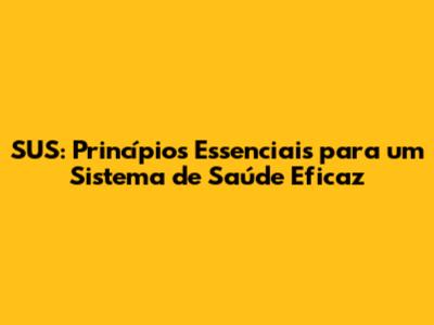 SUS: Princípios Essenciais para um Sistema de Saúde Eficaz