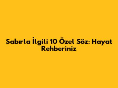 Sabırla İlgili 10 Özel Söz: Hayat Rehberiniz