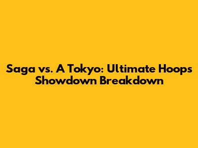 Saga vs. A Tokyo: Ultimate Hoops Showdown Breakdown