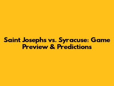 Saint Joseph's vs. Syracuse: Game Preview & Predictions