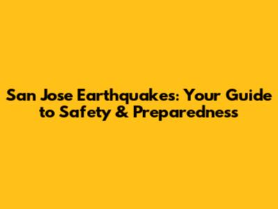 San Jose Earthquakes: Your Guide to Safety & Preparedness