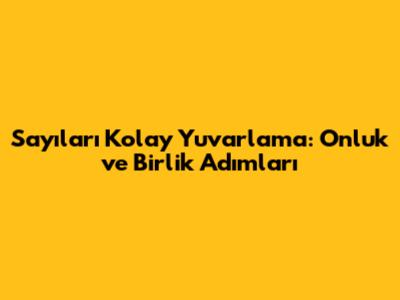 Sayıları Kolay Yuvarlama: Onluk ve Birlik Adımları
