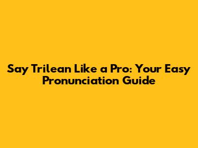 Say 'Trilean' Like a Pro: Your Easy Pronunciation Guide