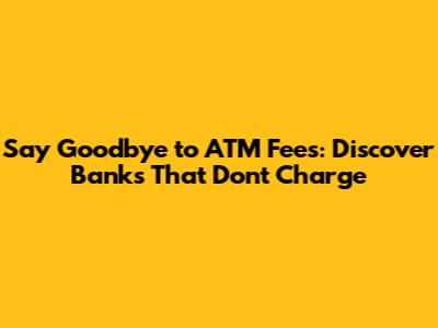 Say Goodbye to ATM Fees: Discover Banks That Don't Charge