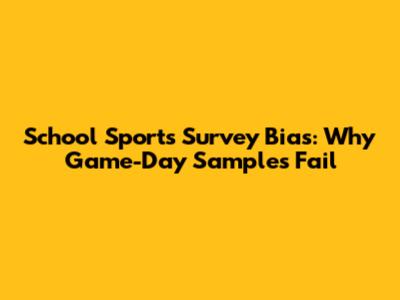 School Sports Survey Bias: Why Game-Day Samples Fail