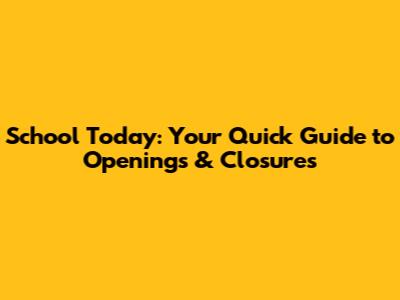 School Today: Your Quick Guide to Openings & Closures