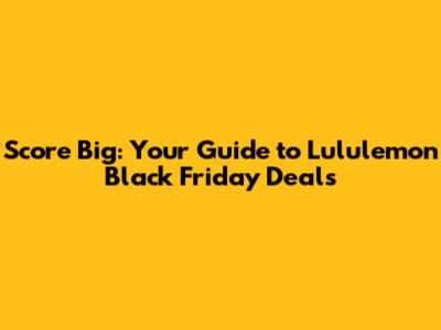 Score Big: Your Guide to Lululemon Black Friday Deals
