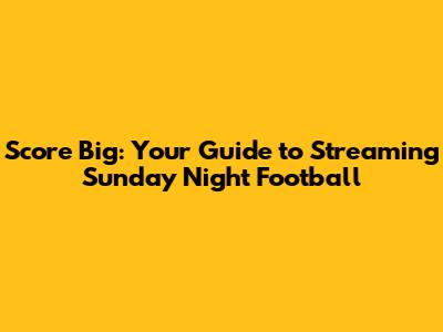 Score Big: Your Guide to Streaming Sunday Night Football