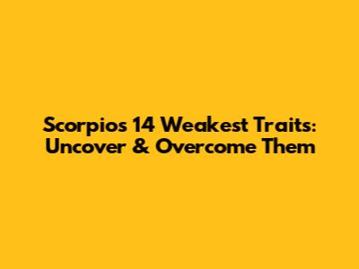 Scorpio's 14 Weakest Traits: Uncover & Overcome Them