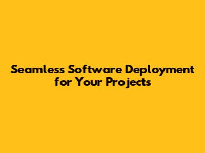 Seamless Software Deployment for Your Projects