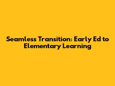 Seamless Transition: Early Ed to Elementary Learning