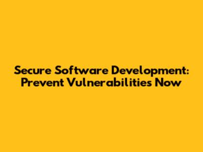 Secure Software Development: Prevent Vulnerabilities Now