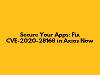 Secure Your Apps: Fix CVE-2020-28168 in Axios Now