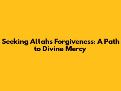 Seeking Allah's Forgiveness: A Path to Divine Mercy
