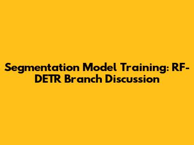 Segmentation Model Training: RF-DETR Branch Discussion