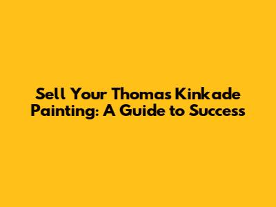 Sell Your Thomas Kinkade Painting: A Guide to Success