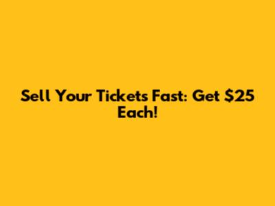 Sell Your Tickets Fast: Get $25 Each!