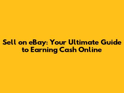 Sell on eBay: Your Ultimate Guide to Earning Cash Online