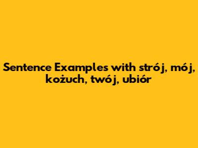 Sentence Examples with strój, mój, kożuch, twój, ubiór
