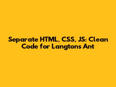 Separate HTML, CSS, JS: Clean Code for Langton's Ant