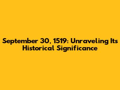 September 30, 1519: Unraveling Its Historical Significance