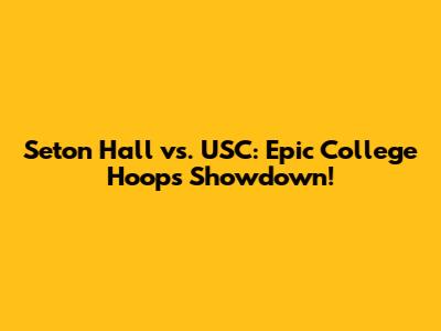Seton Hall vs. USC: Epic College Hoops Showdown!
