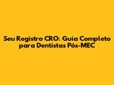Seu Registro CRO: Guia Completo para Dentistas Pós-MEC