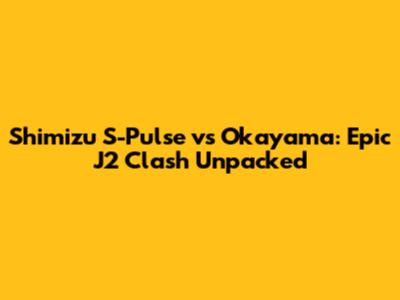 Shimizu S-Pulse vs Okayama: Epic J2 Clash Unpacked
