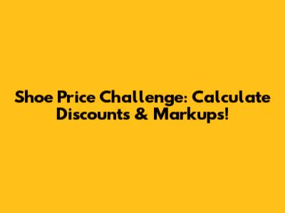 Shoe Price Challenge: Calculate Discounts & Markups!